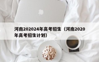 河南202024年高考招生（河南2020年高考招生计划）