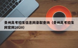 贵州高考招生信息网录取查询（贵州高考招生网官网2020）
