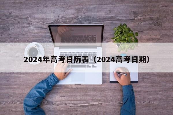 2024年高考日历表（2024高考日期）-第1张图片-新高考