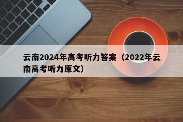 云南2024年高考听力答案（2022年云南高考听力原文）-第1张图片-新高考
