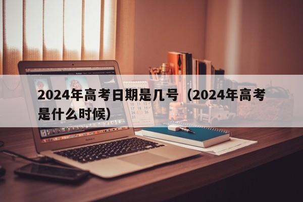 2024年高考日期是几号（2024年高考是什么时候）-第1张图片-新高考