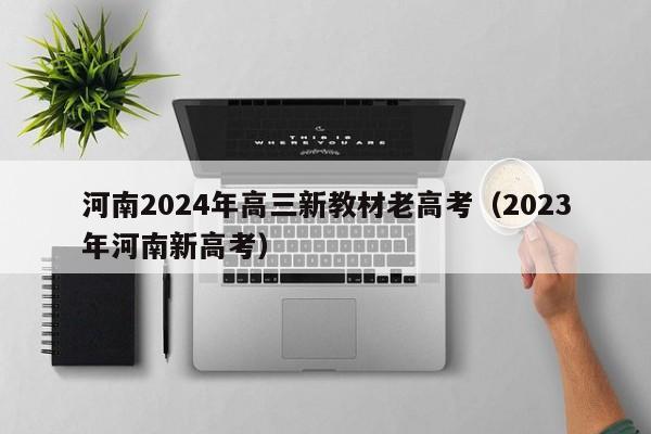 河南2024年高三新教材老高考（2023年河南新高考）-第1张图片-新高考