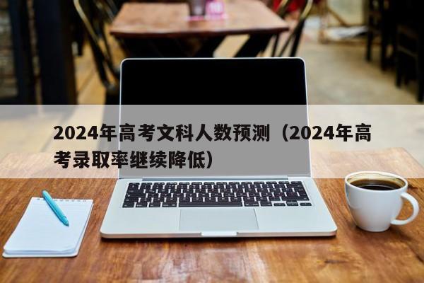 2024年高考文科人数预测（2024年高考录取率继续降低）-第1张图片-新高考