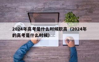 2024年高考是什么时候职高（2024年的高考是什么时候）