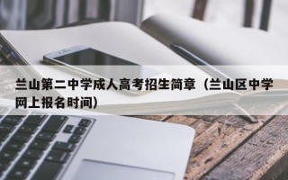 兰山第二中学成人高考招生简章（兰山区中学网上报名时间）