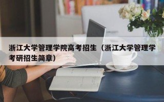 浙江大学管理学院高考招生（浙江大学管理学考研招生简章）