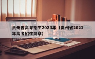 贵州省高考招生2024年（贵州省2021年高考招生简章）