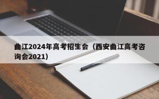 曲江2024年高考招生会（西安曲江高考咨询会2021）