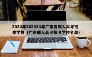2024年202024年广东省成人高考招生学校（广东成人高考报考学校名单）