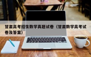 甘肃高考招生数学真题试卷（甘肃数学高考试卷及答案）