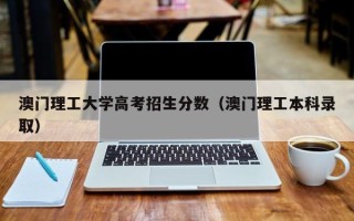 澳门理工大学高考招生分数（澳门理工本科录取）