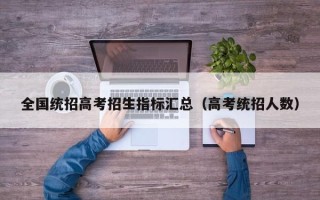 全国统招高考招生指标汇总（高考统招人数）