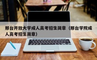 邢台开放大学成人高考招生简章（邢台学院成人高考招生简章）