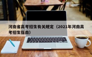 河南省高考招生有关规定（2021年河南高考招生指南）