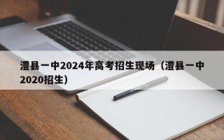 澧县一中2024年高考招生现场（澧县一中2020招生）