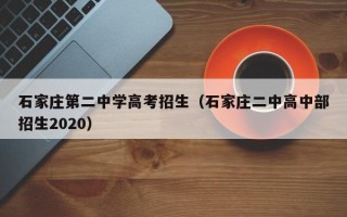 石家庄第二中学高考招生（石家庄二中高中部招生2020）