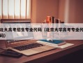 北大高考招生专业代码（北京大学高考专业代码）