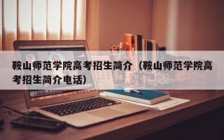 鞍山师范学院高考招生简介（鞍山师范学院高考招生简介电话）