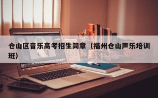 仓山区音乐高考招生简章（福州仓山声乐培训班）