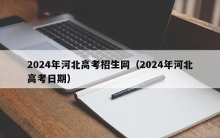 2024年河北高考招生网（2024年河北高考日期）