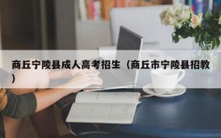 商丘宁陵县成人高考招生（商丘市宁陵县招教）