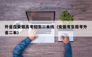 外省在安徽高考招生二本线（安徽考生报考外省二本）