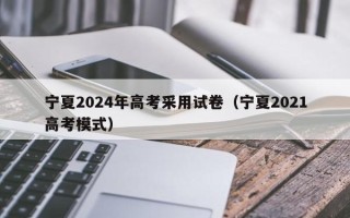 宁夏2024年高考采用试卷（宁夏2021高考模式）