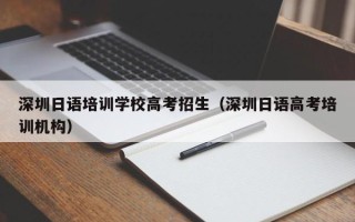 深圳日语培训学校高考招生（深圳日语高考培训机构）