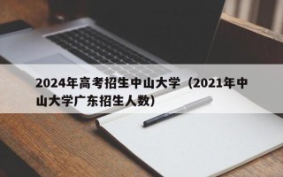 2024年高考招生中山大学（2021年中山大学广东招生人数）