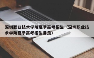 深圳职业技术学院夏季高考招生（深圳职业技术学院夏季高考招生目录）