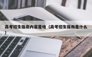 高考招生指南内容是啥（高考招生指南是什么）