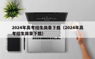 2024年高考招生简章下载（2024年高考招生简章下载）