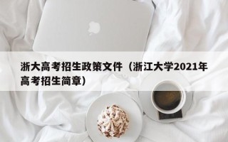 浙大高考招生政策文件（浙江大学2021年高考招生简章）