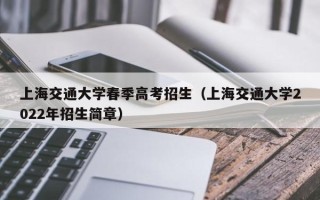 上海交通大学春季高考招生（上海交通大学2022年招生简章）