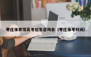 枣庄体育馆高考招生咨询会（枣庄体考时间）