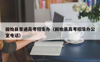 固始县普通高考招生办（固始县高考招生办公室电话）