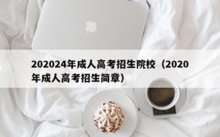 202024年成人高考招生院校（2020年成人高考招生简章）