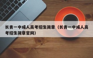 长青一中成人高考招生简章（长青一中成人高考招生简章官网）