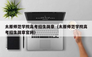 太原师范学院高考招生简章（太原师范学院高考招生简章官网）