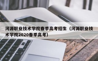 河源职业技术学院春季高考招生（河源职业技术学院2020春季高考）