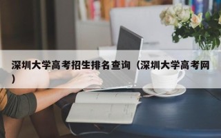 深圳大学高考招生排名查询（深圳大学高考网）