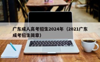 广东成人高考招生2024年（2021广东成考招生简章）