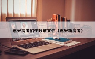 嘉兴高考招生政策文件（嘉兴新高考）