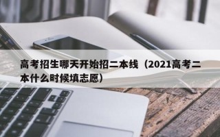 高考招生哪天开始招二本线（2021高考二本什么时候填志愿）