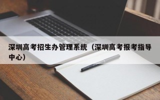 深圳高考招生办管理系统（深圳高考报考指导中心）
