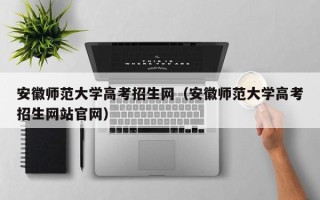 安徽师范大学高考招生网（安徽师范大学高考招生网站官网）