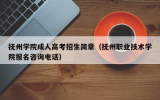 抚州学院成人高考招生简章（抚州职业技术学院报名咨询电话）