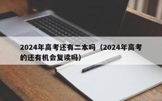 2024年高考还有二本吗（2024年高考的还有机会复读吗）