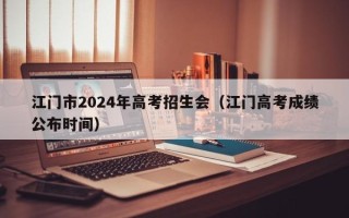 江门市2024年高考招生会（江门高考成绩公布时间）