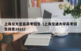 上海交大宜昌高考招生（上海交通大学高考招生简章2021）